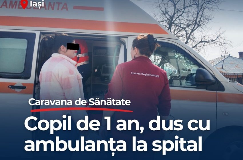  Un copil de un an din județul Iași a ajuns de urgență la spital după ce a fost consultat de medicii Caravanei de Sănătate